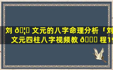 刘 🦍 文元的八字命理分析「刘文元四柱八字视频教 🐘 程1920集」